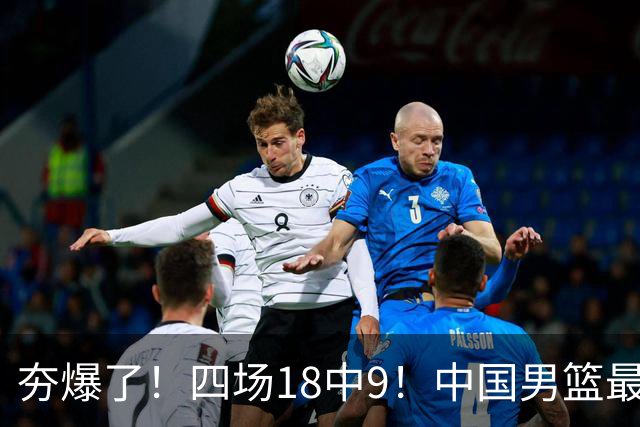 夯爆了！四场18中9！中国男篮最准侧翼球员